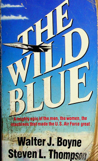 THE WILD BLUE ; A mighty epic of the men, the women, the machines that made the U.S Air Force great