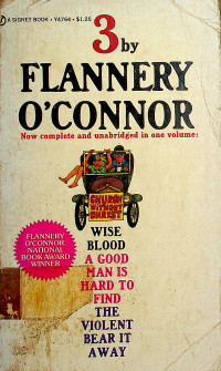 3: WISE BLOOD A GOOD MAN IS HARD TO FIND THE VIOLENT BEAR IT AWAY, Now complete and unabridged in one volume
