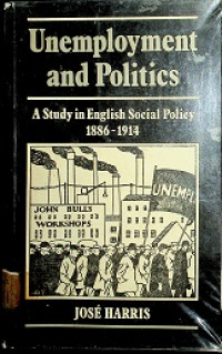 Unemployment and Politics : A Study in English Social Policy 1886 - 1914