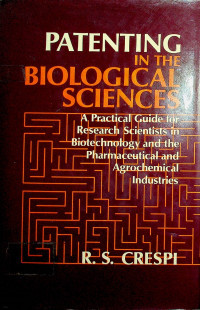 PATENTING IN THE BIOLOGICAL SCIENCES: A Practical Guide for Research Scientists in Biotechnology and the Pharmaceutical and Agrochemical Industries