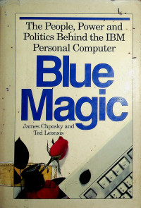 BLUE MAGIC : The People, Power and Politics Behind the IBM Personal Computer