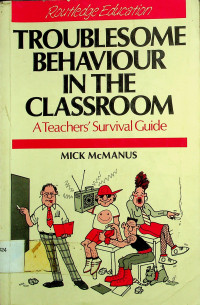 TROUBLESOME BEHAVIOUR IN THE CLASSROOM: A Teachers' Survival Guide