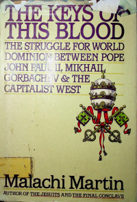 THE KEYS OF THIS BLOOD ;THE STRUGGLE FOR WORLD DOMINION BETWEEN POPE JOHN PAUL II, MIKHAIL GORBAGHEV & THE CAPITALIST WEST