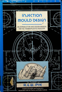 INJECTIION MOULD DESIGN: AN INTRODUCTION AND DESIGN MANUAL FOR THE THERMOPLASTICS INDUSTRY, FOURTH EDITION