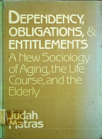 DEPENDENCY, OBLIGATIONS, & ENTITLEMENTS; A New Sociology of Aging, the Life Course, and the Elderly