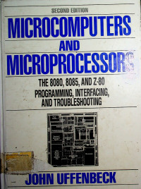 MICROCOMPUTERS AND MICROPROCESSORS :THE 8080, 8085, AND Z-80 PROGRAMMING, INTERFACING, AND TROUBLESHOOTING SECOND EDITION