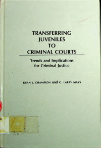TRANSFERRING JUVENILES TO CRIMINAL COURTS: Trends and Implications for Criminal Justice