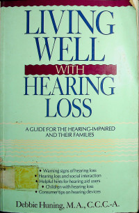 LIVING WELL WITH HEARING LOSS; A GUIDE FOR THE HEARING-IMPAIRED AND THEIR FAMILIES