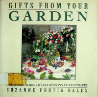 GIFTS FROM YOUR GARDEN: A SEASONAL ALBUM OF DECORATIONS AND KEEPSAKES