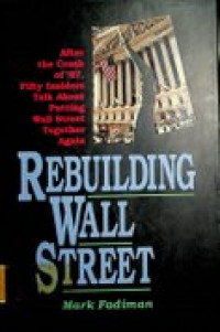 REBUILDING WALL STREET ; After the Crash of 87, Fifty Insiders Talk About Putting Wall Street Together Again