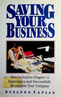 SAVING YUOR BUSINESS: How to Survive Chapter 11 Bankruptcy and Successfully Reorganize Your Company