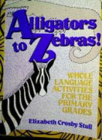 Alligators to Zebras!: WHOLE LANGUAGE ACTIVITIES FOR THE PRIMARY GRADES