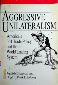 AGGRESSIVE UNILATERALISM: America's 301 Trade Policy and the World Trading System