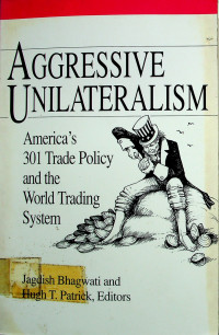 AGGRESSIVE UNILATERALISM: America's 301 Trade Policy and the World Trading System