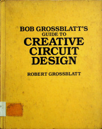 BOB GROSSBLATT'S GUIDE TO CREATIVE CIRCUIT DESIGN