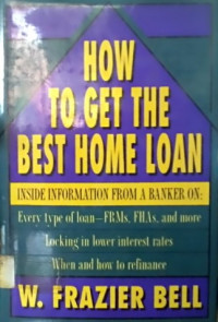 HOW TO GET THE BEST HOME LOAN, INSIDE INFORMATION FROM A BANKER ON