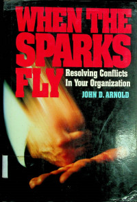WHEN THE SPARKS FLY: Resolving Conflicts In Your Organization