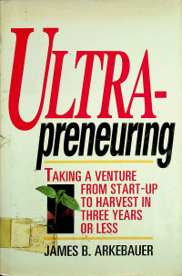 ULTRA-preneuring: TAKING A VENTURE FROM START-UP TO HARVEST IN THREE YEARS OR LESS