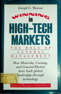 WINNING in HIGH-TECH MARKETS: THE ROLE OF GENERAL MANAGEMENT How Motorola, Corning, and General Electric hove build global leadership through technology