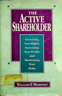 THE ACTIVE SHAREHOLDER: Exercising Your Rights, Increasing Your Profits, and Minimizing Your Risks