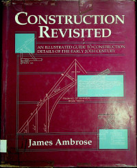CONSTRUCTION REVISITED: AN ILLUSTRATED GUIDE TO CONSTRUCTION DETAILS OF THE EARLY 20TH CENTURY