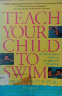 TEACH YOUR CHILD TO SWIM, An Instructional Guide to the Basics of Swimming, FROM INFANTS TO 10 YEARS