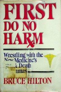 FIRST DO NO HARM; Wrestling with the New Medicine's Life & Death Dilemmas