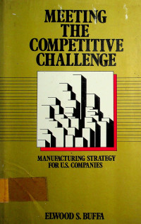 MEETING THE COMPETITIVE CHALLENGE: MANUFACTURING STRATEGY FOR U.S COMPANIES