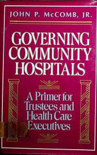 GOVERNING COMMUNITY HOSPITALS: A Primer for Trustees and Health Care Executives