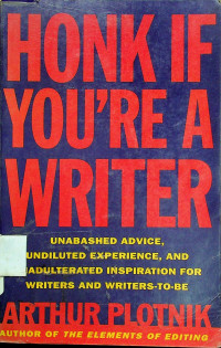 HONK IF YOU'RE A WRITER: UNABASHED ADVICE, UNDILUTED EXPERIENCE, AND UNADULTERATED INSPIRATION FOR WRITERS AND WRITERS-TO-BE