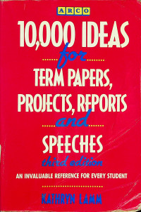 10,000 IDEAS for TERM PAPERS, PROJECTS, REPORTS and SPEECHES: AN INVALUABLE REFERENCE FOR EVERY STUDENT, third edition