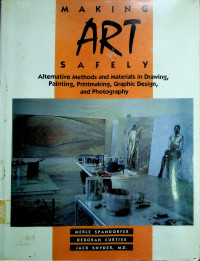 MAKING ART SAFELY: Alternative Methods and Materials in Drawing, Painting, Printmaking, Graphic Design, and Photography