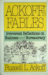ACKOFF'S FABLES: Irreverent Reflections on Business and Bureaucracy