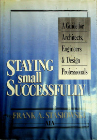 STAYING small SUCCESSFULLY: A Guide for Architects, Engineers & Design Professionals