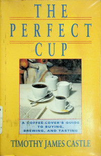 THE PERFECT CUP: A COFFE-LOVER'S GUIDE TO BUYING, BREWING AND TASTING
