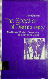 The Spectre of Democracy; The Rise of Modern Democracy as Seen by its Critics