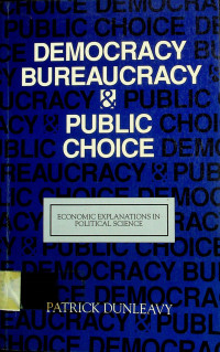 DEMOCRACY BUREAUCRACY & PUBLIC CHOICE: ECONOMIC EXPLANATIONS IN POLITICAL SCIENCE