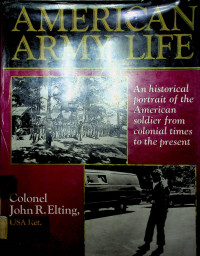 AMERICAN ARMY LIFE: An historical portrait of the American soldier from colonial times to the present