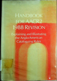 HANDBOOK FOR AACR2 1988 REVISION; Explaining and Illustrating the Anglo-American Cataloguing Rules