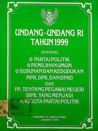 UNDANG-UNDANG RI TAHUN 1999 TENTANG PARTAI POLITIK, PEMILIHAN UMUM, SUSUNAN DAN KEDUDUKAN MPR, DPR, DAN DPRD DAN PP. TENTANG PEGAWAI NEGERI SIPIL YANG MENJADI ANGGOTA PARTAI POLITIK