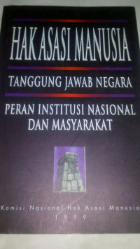 HAK ASASI MANUSIA : TANGGUNG JAWAB NEGARA PERAN INSTITUSI NASIONAL DAN MASYARAKAT