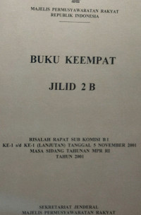 BUKU KEEMPAT JILID 2B : RISALAH RAPAT SUB KOMISI B 1 KE-1 S/D KE-4 (LANJUTAN) TANGGAL 5 NOVEMBER 2001 MASA SIDANG TAHUNAN MPR RI TAHUN 2001